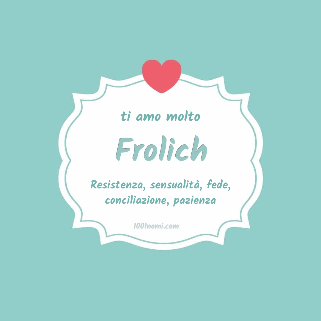 Ti amo molto Frolich